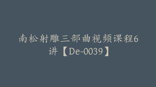 南松射雕三部曲视频课程6讲【De-0039】