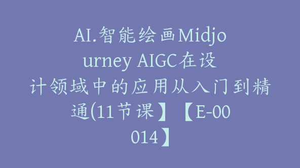 AI.智能绘画Midjourney AIGC在设计领域中的应用从入门到精通(11节课】【E-00014】