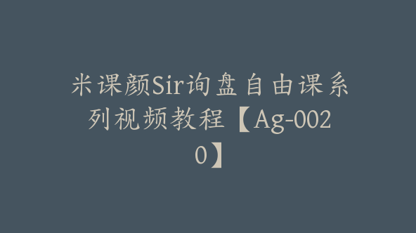 米课颜Sir询盘自由课系列视频教程【Ag-0020】