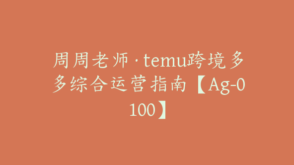 周周老师·temu跨境多多综合运营指南【Ag-0100】