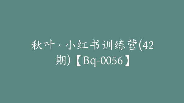 秋叶·小红书训练营(42期)【Bq-0056】