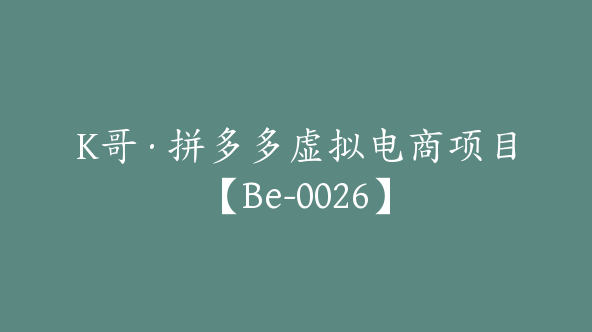 K哥·拼多多虚拟电商项目【Be-0026】