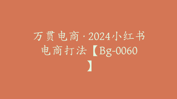 万贯电商·2024小红书电商打法【Bg-0060】