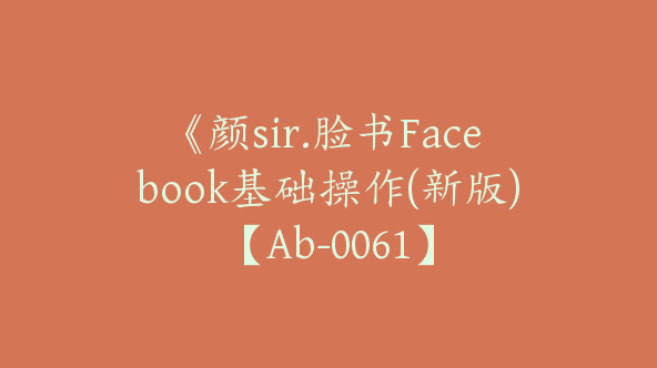 《颜sir.脸书Facebook基础操作(新版)【Ab-0061】