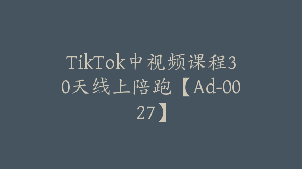 TikTok中视频课程30天线上陪跑【Ad-0027】