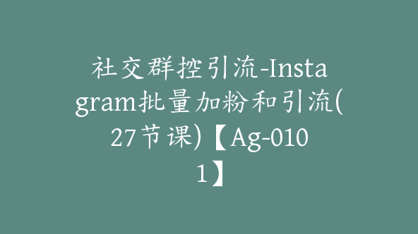 社交群控引流-Instagram批量加粉和引流(27节课)【Ag-0101】