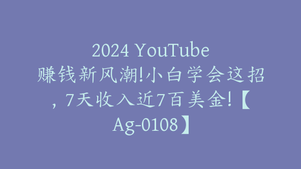 2024 YouTube赚钱新风潮!小白学会这招，7天收入近7百美金!【Ag-0108】