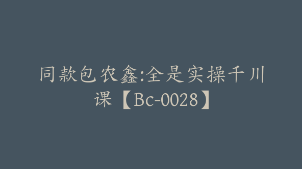 同款包农鑫:全是实操千川课【Bc-0028】