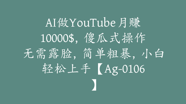 AI做YouTube月赚10000$，傻瓜式操作无需露脸，简单粗暴，小白轻松上手【Ag-0106】