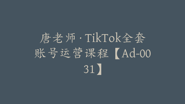 唐老师·TikTok全套账号运营课程【Ad-0031】