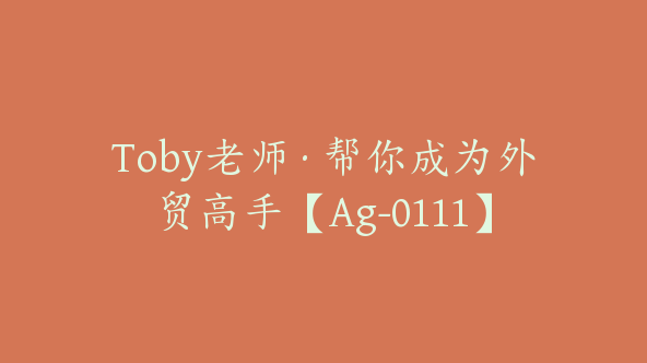 Toby老师·帮你成为外贸高手【Ag-0111】