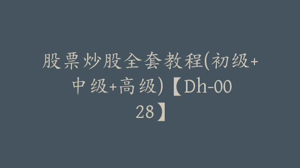 股票炒股全套教程(初级+中级+高级)【Dh-0028】