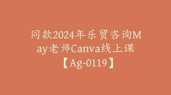 同款2024年乐贸咨询May老师Canva线上课【Ag-0119】