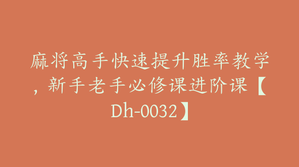 麻将高手快速提升胜率教学，新手老手必修课进阶课【Dh-0032】