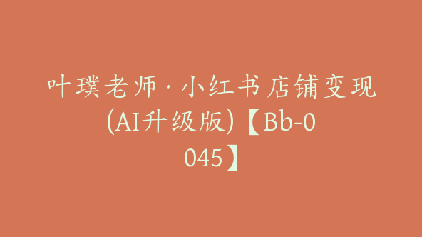 叶璞老师·小红书店铺变现(AI升级版)【Bb-0045】