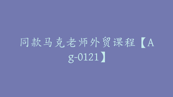 同款马克老师外贸课程【Ag-0121】