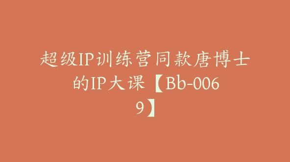 超级IP训练营同款唐博士的IP大课【Bb-0069】