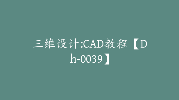 三维设计:CAD教程【Dh-0039】