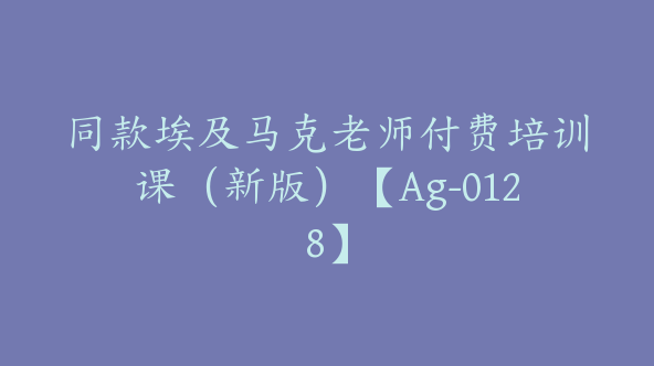 同款埃及马克老师付费培训课（新版）【Ag-0128】