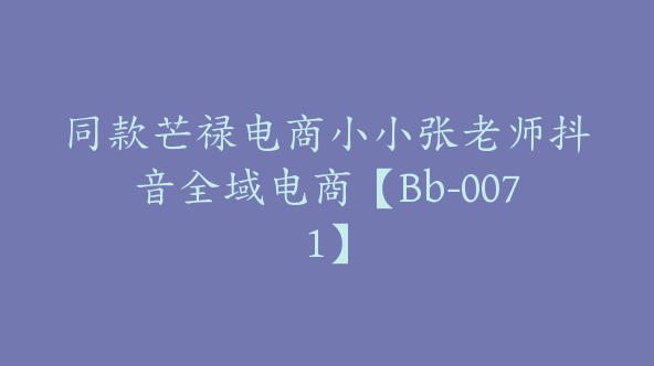 同款芒禄电商小小张老师抖音全域电商【Bb-0071】