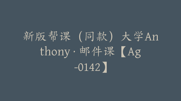 新版帮课（同款）大学Anthony·邮件课【Ag-0142】