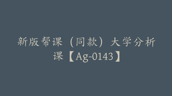 新版帮课（同款）大学分析课【Ag-0143】