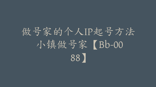 做号家的个人IP起号方法 小镇做号家【Bb-0088】