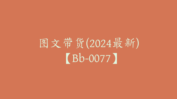 图文带货(2024最新)【Bb-0077】