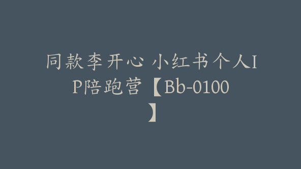 同款李开心 小红书个人IP陪跑营【Bb-0100】