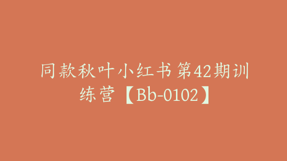 同款秋叶小红书第42期训练营【Bb-0102】