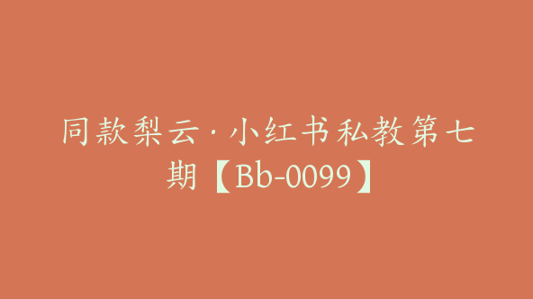 同款梨云·小红书私教第七期【Bb-0099】