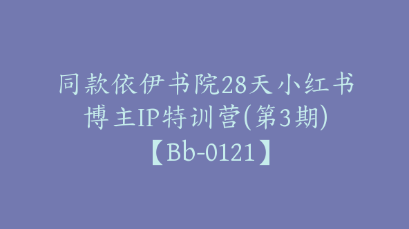 同款依伊书院28天小红书博主IP特训营(第3期)【Bb-0121】