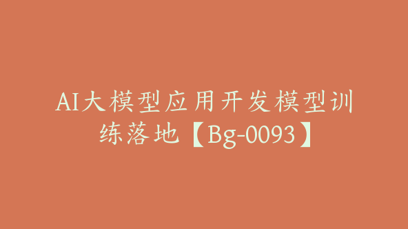 AI大模型应用开发模型训练落地【Bg-0093】