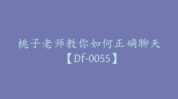 桃子老师教你如何正确聊天【Df-0055】