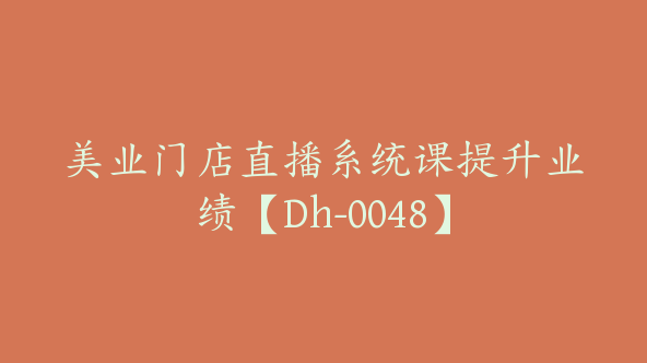 美业门店直播系统课提升业绩【Dh-0048】