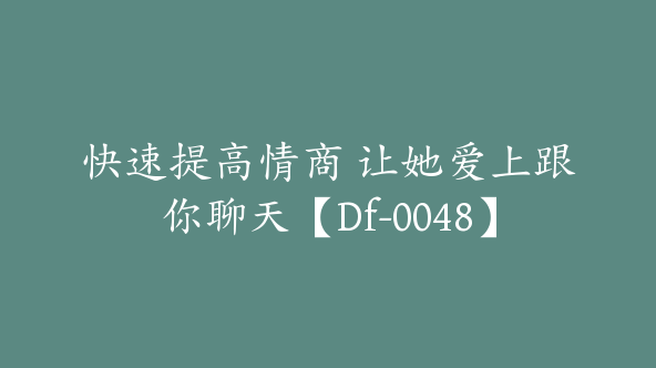 快速提高情商 让她爱上跟你聊天【Df-0048】