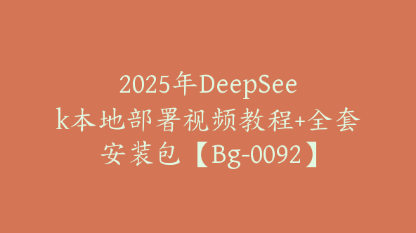 2025年DeepSeek本地部署视频教程+全套安装包【Bg-0092】