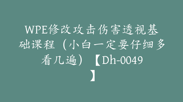 WPE修改攻击伤害透视基础课程（小白一定要仔细多看几遍）【Dh-0049】