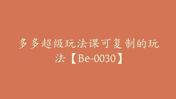 多多超级玩法课可复制的玩法【Be-0030】